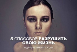 Пять способов разрушить свою жизнь и даже не заметить этого
